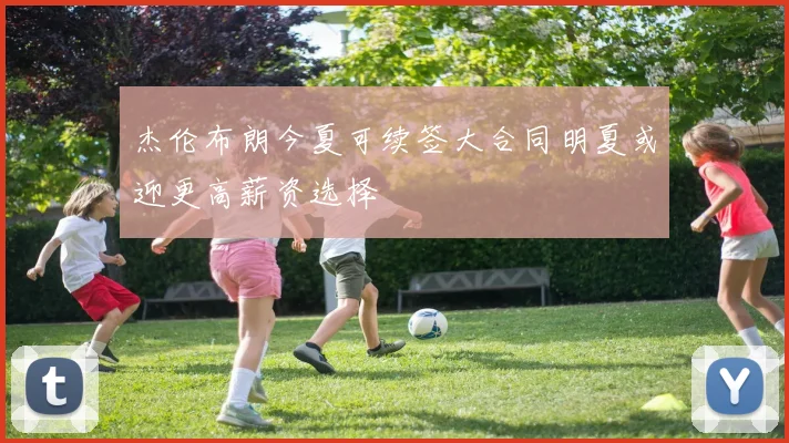 杰伦布朗今夏可续签大合同明夏或迎更高薪资选择