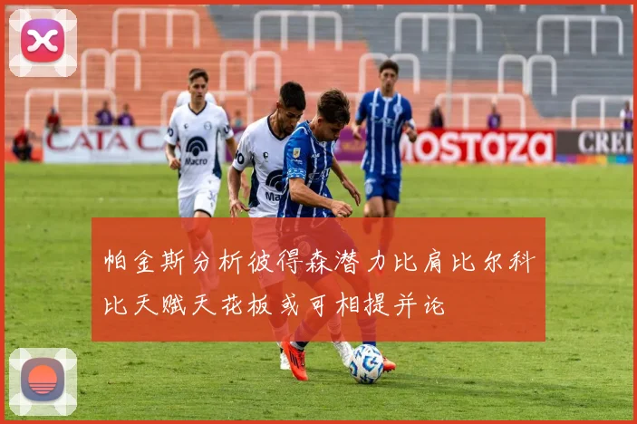 帕金斯分析彼得森潜力比肩比尔科比天赋天花板或可相提并论