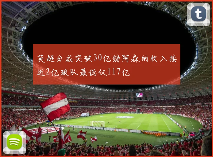 英超分成突破30亿镑阿森纳收入接近2亿狼队最低仅117亿
