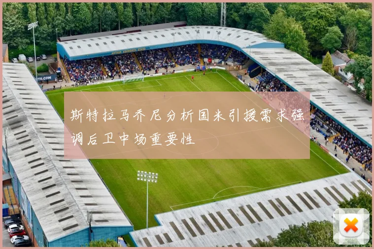 斯特拉马乔尼分析国米引援需求强调后卫中场重要性
