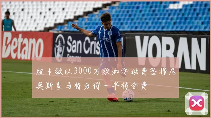 纽卡欲以3000万欧加浮动费签穆尼奥斯皇马将分得一半转会费