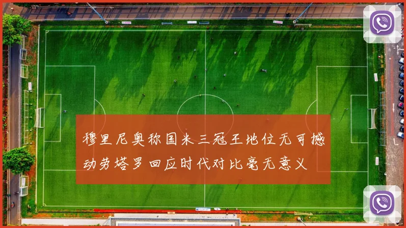穆里尼奥称国米三冠王地位无可撼动劳塔罗回应时代对比毫无意义